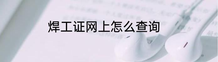焊工证网上怎么查询