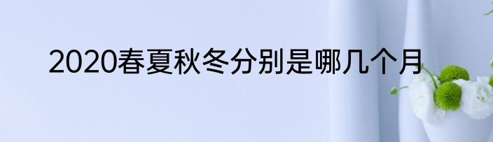 2020春夏秋冬分别是哪几个月