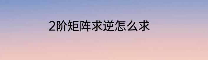 2阶矩阵求逆怎么求