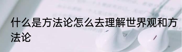 什么是方法论怎么去理解世界观和方法论