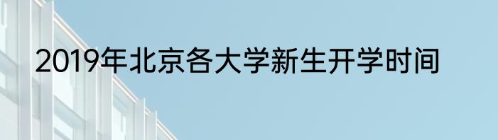 2019年北京各大学新生开学时间