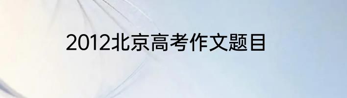 2012北京高考作文题目