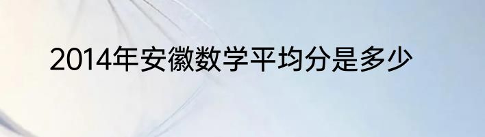 2014年安徽数学平均分是多少