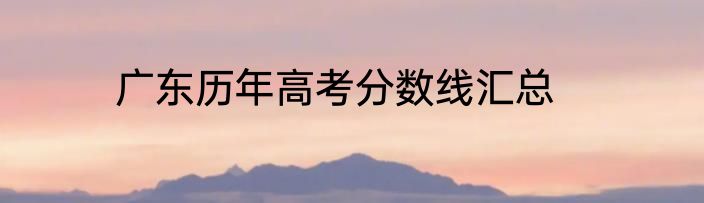 广东历年高考分数线汇总