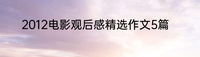 2012电影观后感精选作文5篇