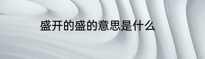 盛开的盛的意思是什么