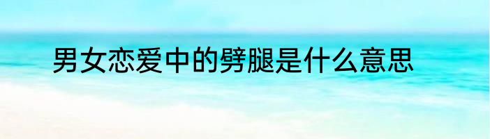 男女恋爱中的劈腿是什么意思