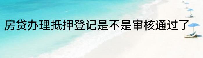 房贷办理抵押登记是不是审核通过了