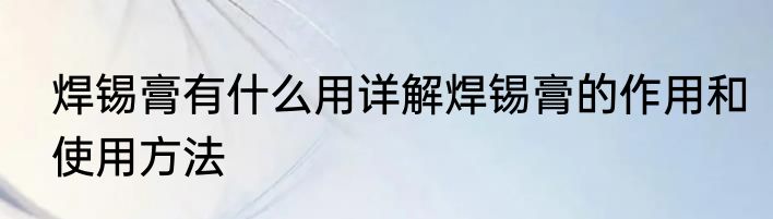 焊锡膏有什么用详解焊锡膏的作用和使用方法