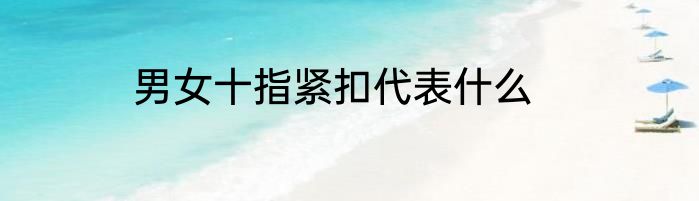 男女十指紧扣代表什么