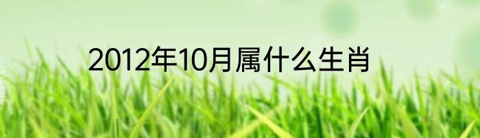 2012年10月属什么生肖