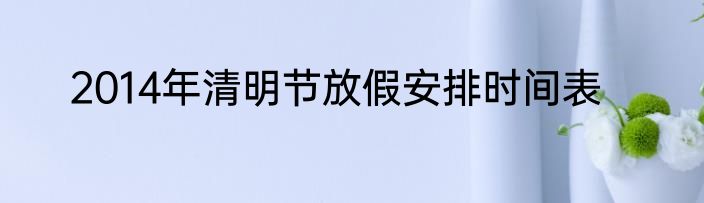 2014年清明节放假安排时间表