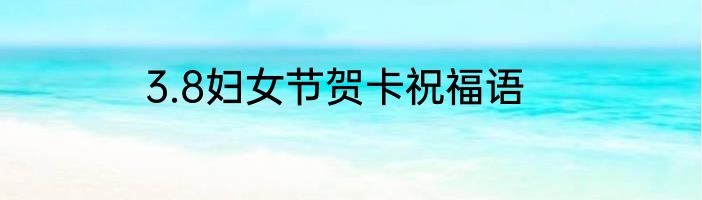 3.8妇女节贺卡祝福语