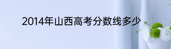 2014年山西高考分数线多少