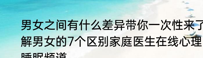 男女之间有什么差异带你一次性来了解男女的7个区别家庭医生在线心理睡眠频道
