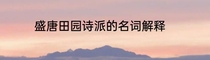 盛唐田园诗派的名词解释