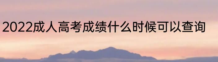 2022成人高考成绩什么时候可以查询