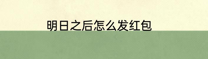 明日之后怎么发红包