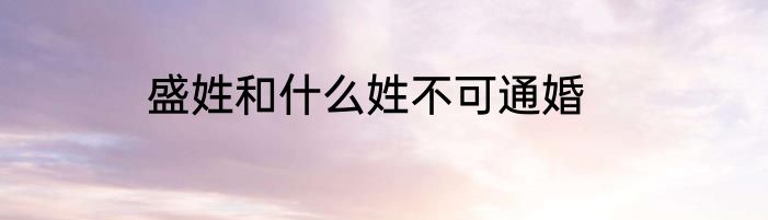 盛姓和什么姓不可通婚