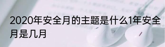 2020年安全月的主题是什么1年安全月是几月