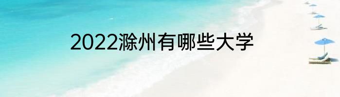 2022滁州有哪些大学