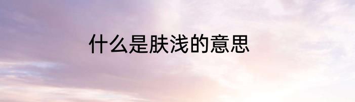 什么是肤浅的意思