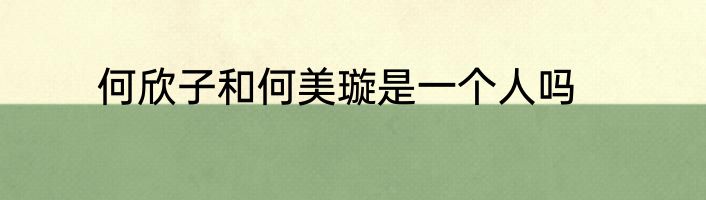 何欣子和何美璇是一个人吗