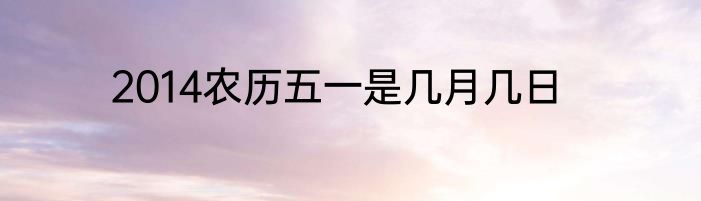 2014农历五一是几月几日