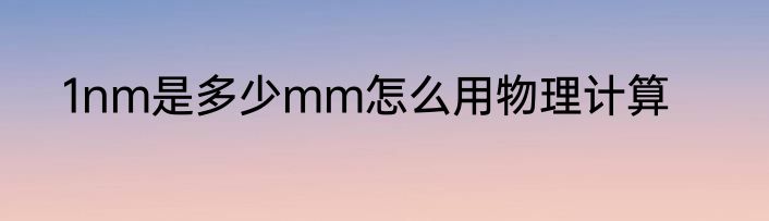 1nm是多少mm怎么用物理计算