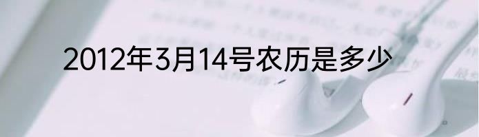 2012年3月14号农历是多少