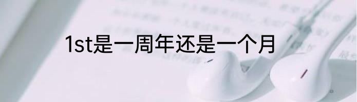 1st是一周年还是一个月