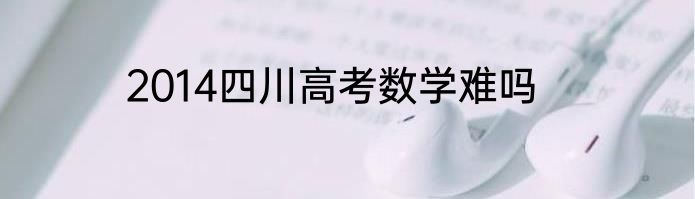 2014四川高考数学难吗