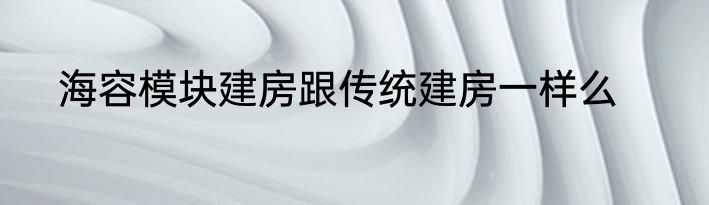 海容模块建房跟传统建房一样么