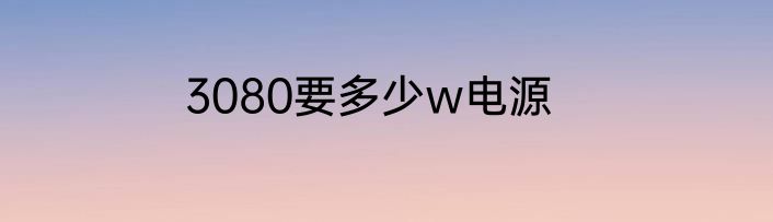 3080要多少w电源
