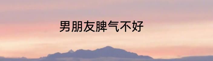 男朋友脾气不好