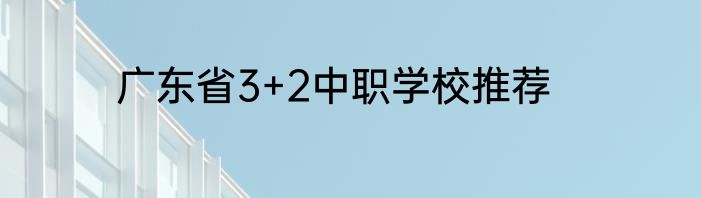 广东省3+2中职学校推荐