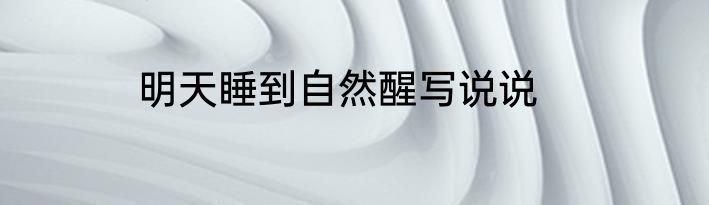 明天睡到自然醒写说说