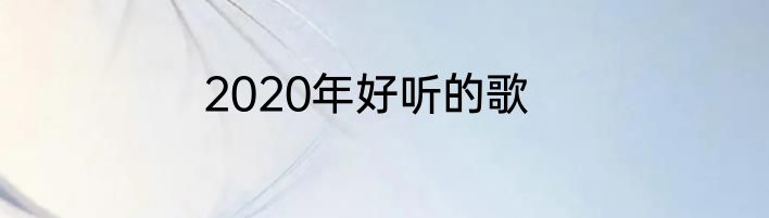 2020年好听的歌