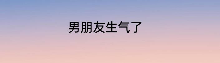 男朋友生气了