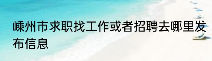 嵊州市求职找工作或者招聘去哪里发布信息