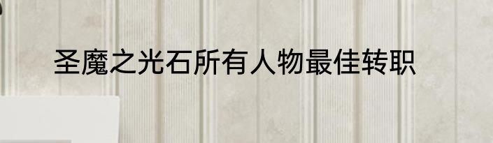 圣魔之光石所有人物最佳转职