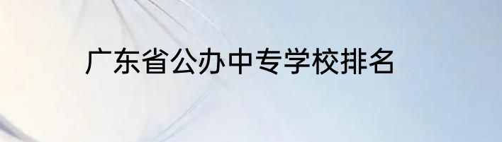 广东省公办中专学校排名