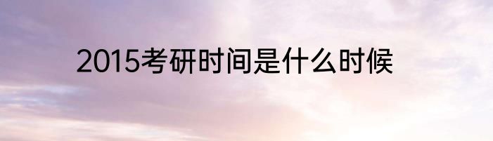 2015考研时间是什么时候
