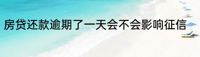 房贷还款逾期了一天会不会影响征信