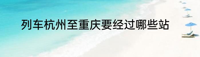 列车杭州至重庆要经过哪些站