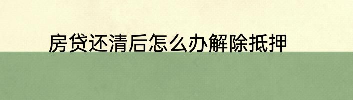房贷还清后怎么办解除抵押