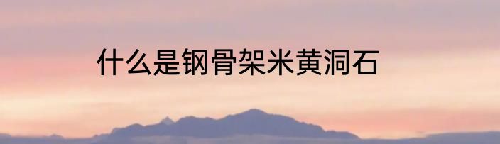 什么是钢骨架米黄洞石