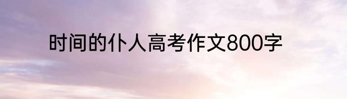 时间的仆人高考作文800字