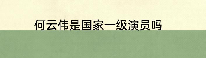何云伟是国家一级演员吗