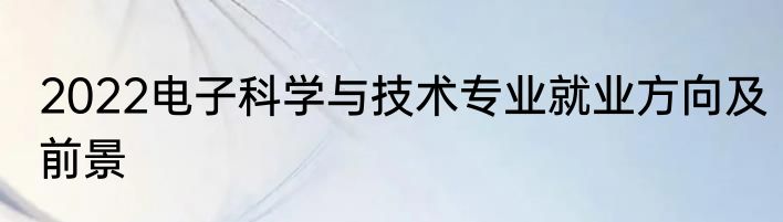 2022电子科学与技术专业就业方向及前景
